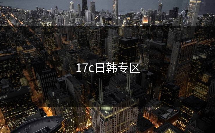 17c日韩专区 17c日韩专区