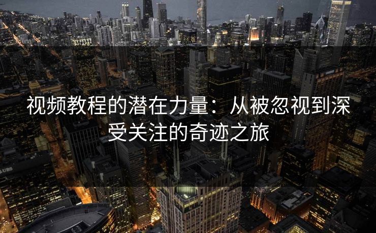 视频教程的潜在力量：从被忽视到深受关注的奇迹之旅