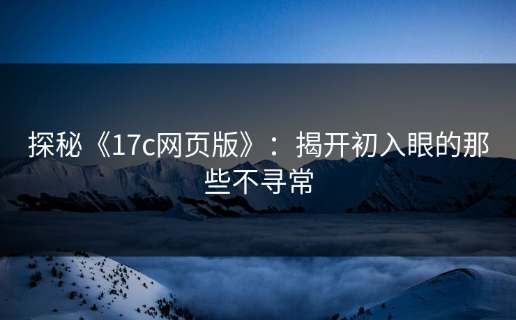 探秘《17c网页版》：揭开初入眼的那些不寻常