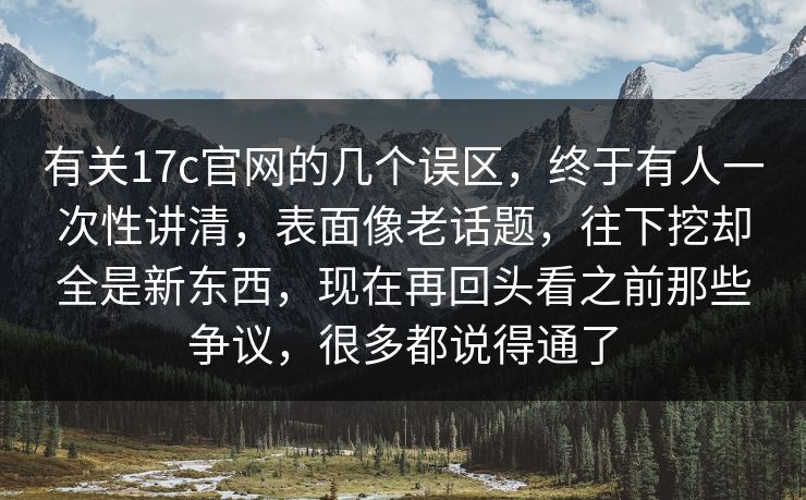 有关17c官网的几个误区，终于有人一次性讲清，表面像老话题，往下挖却全是新东西，现在再回头看之前那些争议，很多都说得通了